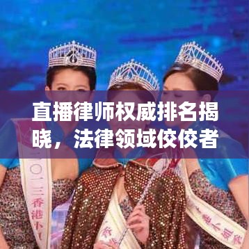 直播律师权威排名揭晓，法律领域佼佼者TOP 10解读专家