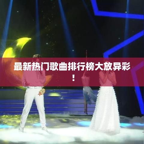 最新热门歌曲排行榜大放异彩！