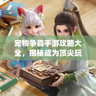 宠物争霸手游攻略大全，揭秘成为顶尖玩家的秘密武器！