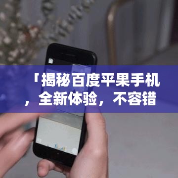 「揭秘百度平果手机，全新体验，不容错过！」