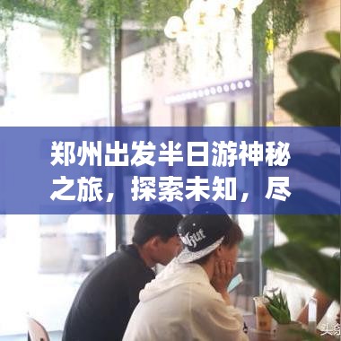 郑州出发半日游神秘之旅，探索未知，尽享时光盛宴