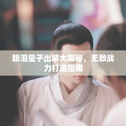 眼泪皇子出装大揭秘，无敌战力打造指南