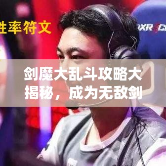 剑魔大乱斗攻略大揭秘，成为无敌剑魔的独家秘诀