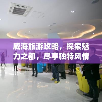 威海旅游攻略，探索魅力之都，尽享独特风情体验