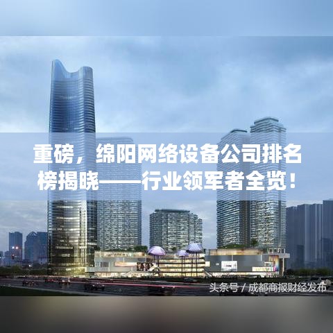 重磅，绵阳网络设备公司排名榜揭晓——行业领军者全览！