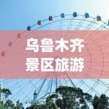 乌鲁木齐景区旅游攻略，魅力之都的极致探索指南