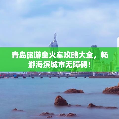 青岛旅游坐火车攻略大全，畅游海滨城市无障碍！