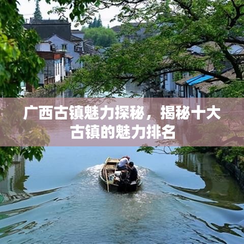 广西古镇魅力探秘，揭秘十大古镇的魅力排名