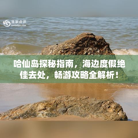 哈仙岛探秘指南，海边度假绝佳去处，畅游攻略全解析！