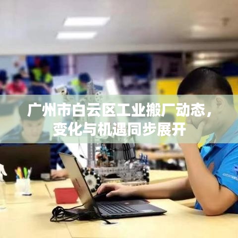 广州市白云区工业搬厂动态，变化与机遇同步展开