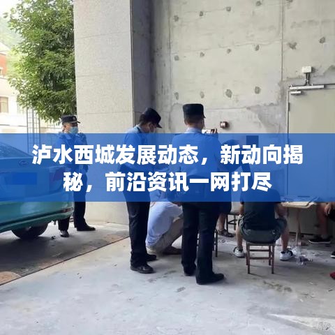 泸水西城发展动态，新动向揭秘，前沿资讯一网打尽
