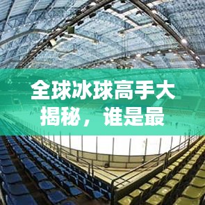 全球冰球高手大揭秘，谁是最顶尖冰球运动员？排名榜单揭晓！