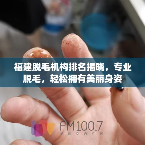 福建脱毛机构排名揭晓，专业脱毛，轻松拥有美丽身姿