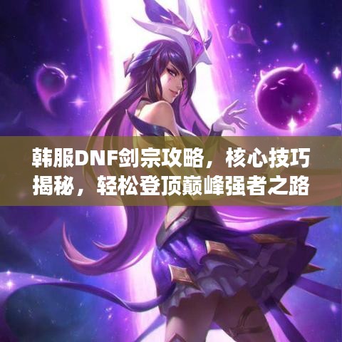韩服DNF剑宗攻略，核心技巧揭秘，轻松登顶巅峰强者之路！