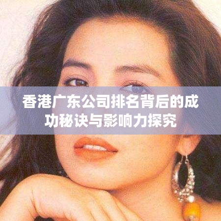 香港广东公司排名背后的成功秘诀与影响力探究