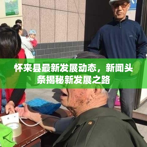 怀来县最新发展动态，新闻头条揭秘新发展之路