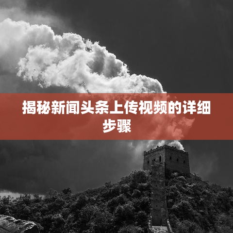 揭秘新闻头条上传视频的详细步骤