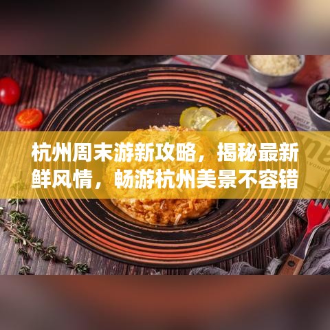 杭州周末游新攻略，揭秘最新鲜风情，畅游杭州美景不容错过！