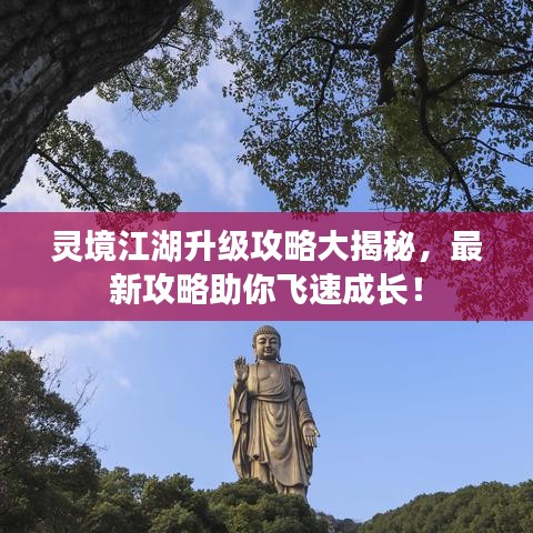 灵境江湖升级攻略大揭秘，最新攻略助你飞速成长！
