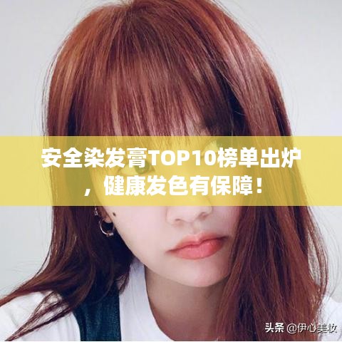 安全染发膏TOP10榜单出炉，健康发色有保障！