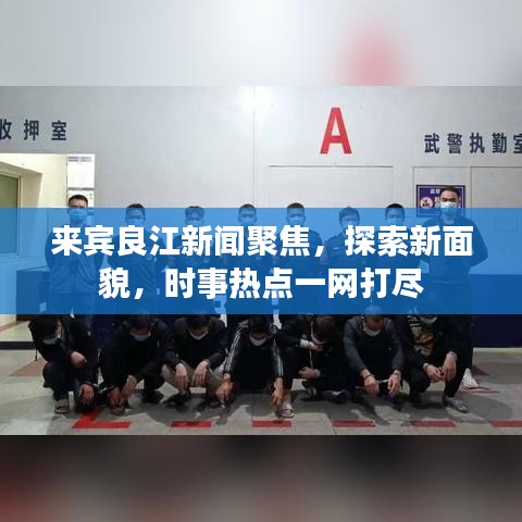 来宾良江新闻聚焦，探索新面貌，时事热点一网打尽