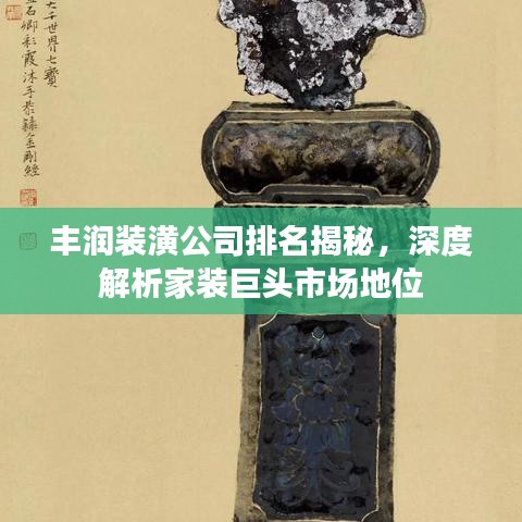 丰润装潢公司排名揭秘，深度解析家装巨头市场地位