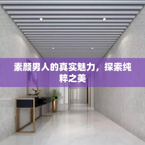 素颜男人的真实魅力，探索纯粹之美