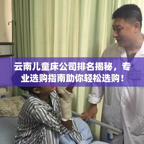 云南儿童床公司排名揭秘，专业选购指南助你轻松选购！