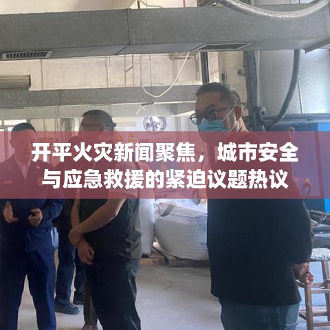 开平火灾新闻聚焦，城市安全与应急救援的紧迫议题热议