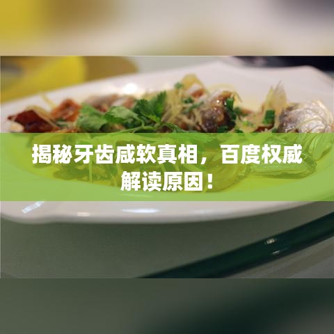 揭秘牙齿咸软真相，百度权威解读原因！