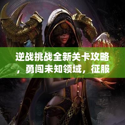 逆战挑战全新关卡攻略，勇闯未知领域，征服重重难关