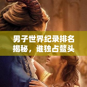 男子世界纪录排名揭秘，谁独占鳌头，谁站在巅峰？