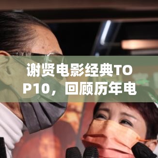 谢贤电影经典TOP10，回顾历年电影排名，领略传奇之作的魅力