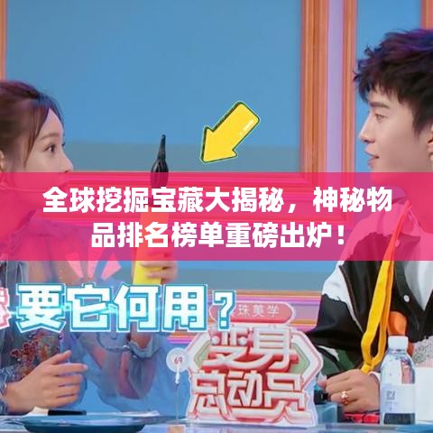 全球挖掘宝藏大揭秘，神秘物品排名榜单重磅出炉！