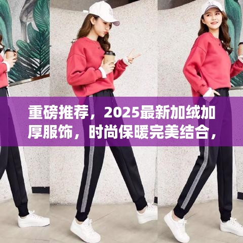 重磅推荐，2025最新加绒加厚服饰，时尚保暖完美结合，引领冬日潮流新风尚