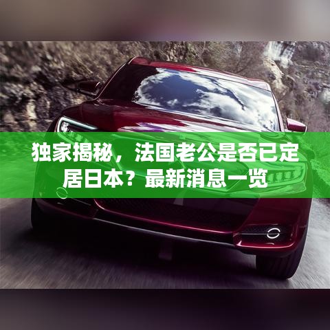 独家揭秘，法国老公是否已定居日本？最新消息一览