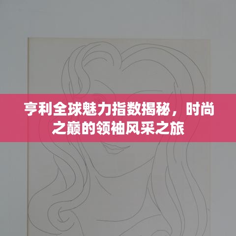 亨利全球魅力指数揭秘，时尚之巅的领袖风采之旅