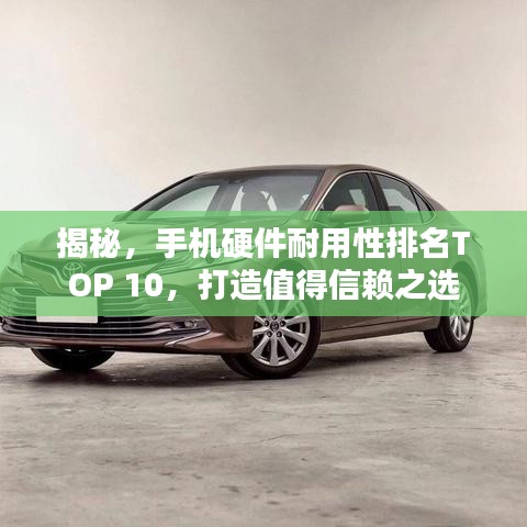 揭秘，手机硬件耐用性排名TOP 10，打造值得信赖之选