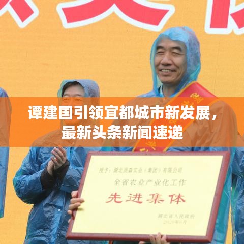 谭建国引领宜都城市新发展，最新头条新闻速递