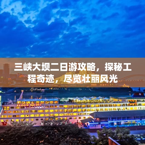 三峡大坝二日游攻略，探秘工程奇迹，尽览壮丽风光