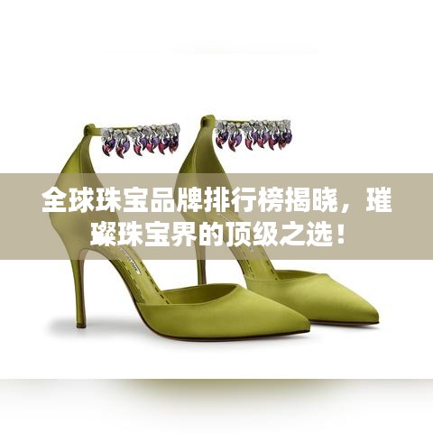 全球珠宝品牌排行榜揭晓，璀璨珠宝界的顶级之选！
