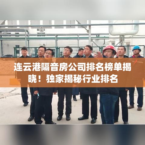 连云港隔音房公司排名榜单揭晓！独家揭秘行业排名
