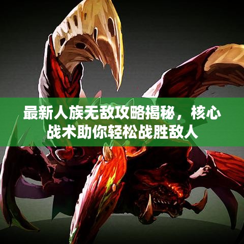 最新人族无敌攻略揭秘，核心战术助你轻松战胜敌人