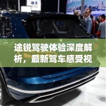 途锐驾驶体验深度解析，最新驾车感受视频汇总
