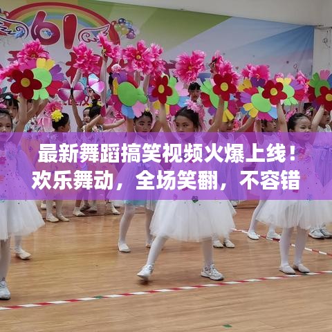 最新舞蹈搞笑视频火爆上线！欢乐舞动，全场笑翻，不容错过！