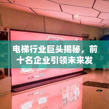 电梯行业巨头揭秘，前十名企业引领未来发展趋势