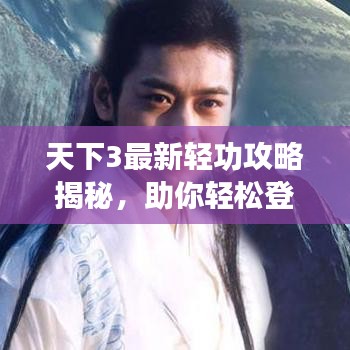 天下3最新轻功攻略揭秘，助你轻松登顶江湖！