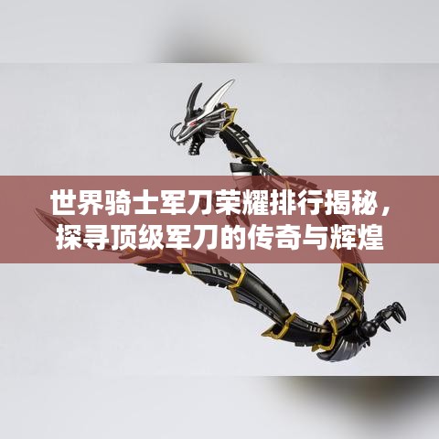 世界骑士军刀荣耀排行揭秘，探寻顶级军刀的传奇与辉煌