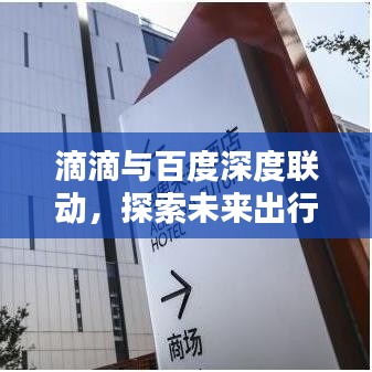 滴滴与百度深度联动，探索未来出行新模式的新篇章