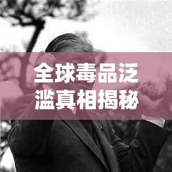 全球毒品泛滥真相揭秘，危害与排名大揭秘